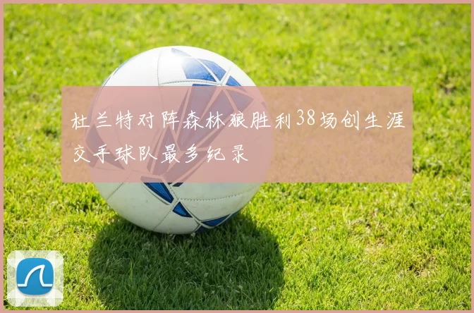 杜兰特对阵森林狼胜利38场创生涯交手球队最多纪录