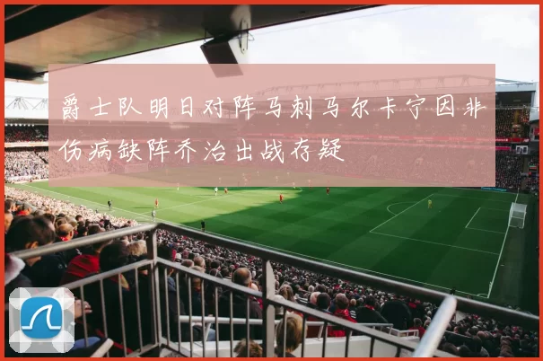 爵士队明日对阵马刺马尔卡宁因非伤病缺阵乔治出战存疑