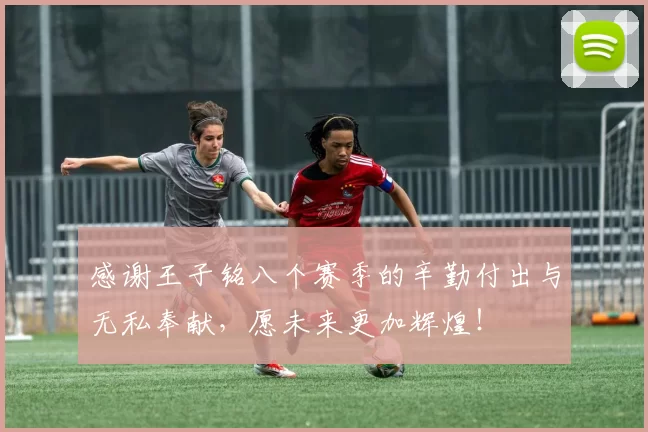 感谢王子铭八个赛季的辛勤付出与无私奉献，愿未来更加辉煌！